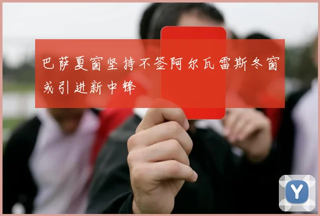 巴萨夏窗坚持不签阿尔瓦雷斯冬窗或引进新中锋